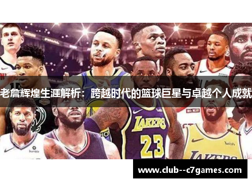 老詹辉煌生涯解析：跨越时代的篮球巨星与卓越个人成就