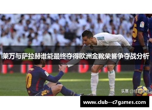 莱万与萨拉赫谁能最终夺得欧洲金靴荣誉争夺战分析 莱万与萨拉赫谁能最终夺得欧洲金靴荣誉争夺战分析