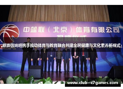蔡崇信姚明携手推动体育与教育融合共建全民健康与文化素养新模式