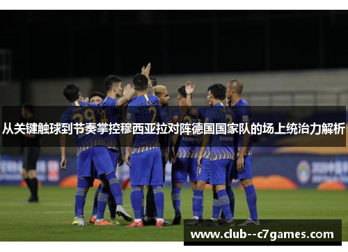 从关键触球到节奏掌控穆西亚拉对阵德国国家队的场上统治力解析