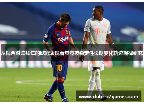 从梅西对阵拜仁的欧冠表现看其竞技稳定性长期变化轨迹规律研究