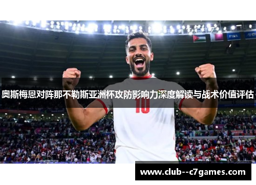 奥斯梅恩对阵那不勒斯亚洲杯攻防影响力深度解读与战术价值评估