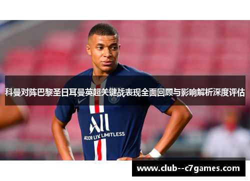 科曼对阵巴黎圣日耳曼英超关键战表现全面回顾与影响解析深度评估