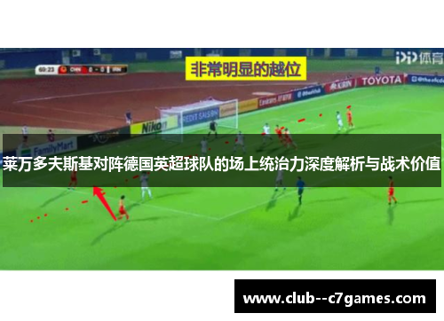 莱万多夫斯基对阵德国英超球队的场上统治力深度解析与战术价值