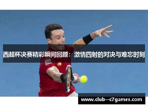西超杯决赛精彩瞬间回顾：激情四射的对决与难忘时刻