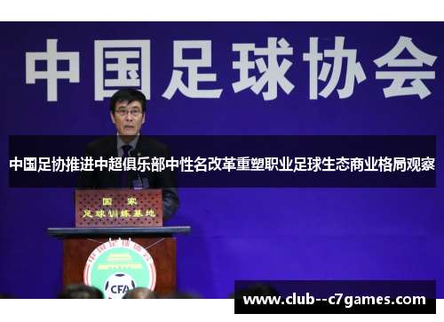中国足协推进中超俱乐部中性名改革重塑职业足球生态商业格局观察