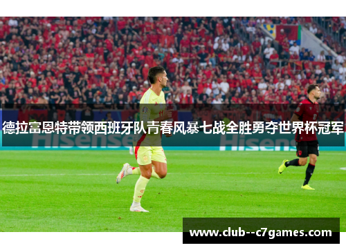 德拉富恩特带领西班牙队青春风暴七战全胜勇夺世界杯冠军