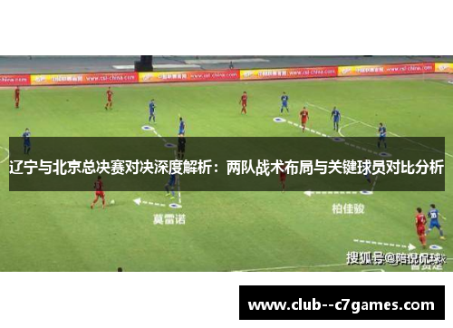 辽宁与北京总决赛对决深度解析：两队战术布局与关键球员对比分析