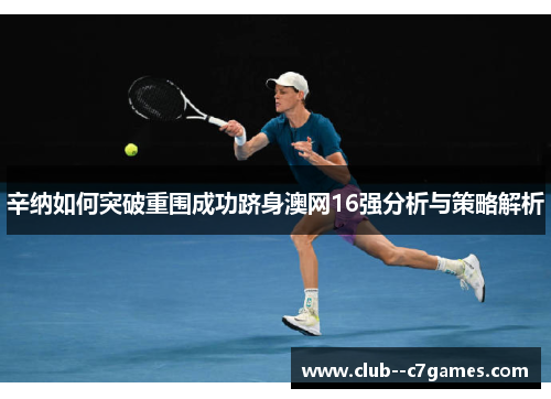 辛纳如何突破重围成功跻身澳网16强分析与策略解析