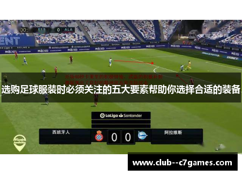 选购足球服装时必须关注的五大要素帮助你选择合适的装备