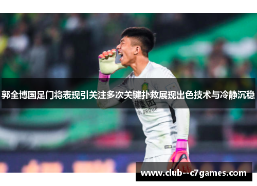 郭全博国足门将表现引关注多次关键扑救展现出色技术与冷静沉稳
