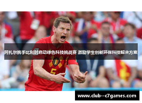 阿扎尔携手比利时启动绿色科技挑战赛 激励学生创新环保科技解决方案