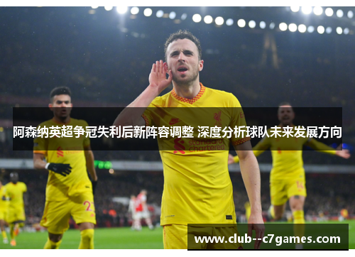 阿森纳英超争冠失利后新阵容调整 深度分析球队未来发展方向