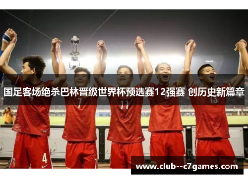 国足客场绝杀巴林晋级世界杯预选赛12强赛 创历史新篇章 国足客场绝杀巴林晋级世界杯预选赛12强赛 创历史新篇章