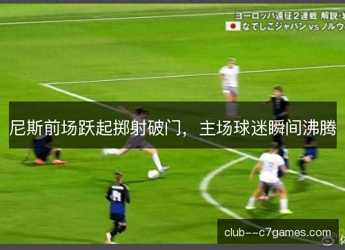尼斯前场跃起掷射破门，主场球迷瞬间沸腾